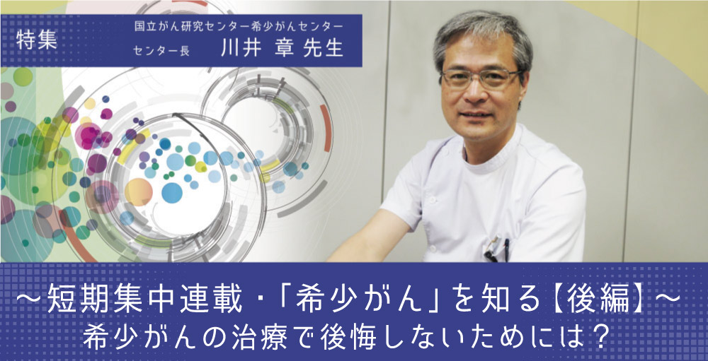 特集・「希少がん」を知る(後編)】希少がんの治療で後悔しない
