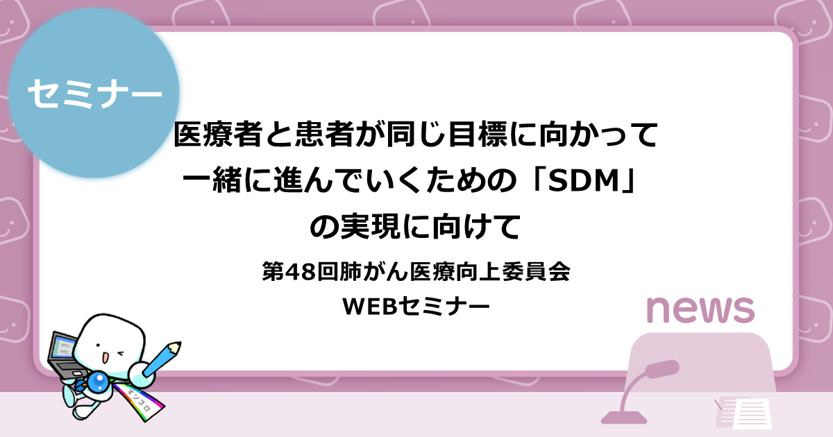 医療者と患者が同じ目標に向かって一緒に進んでいくための「SDM」の